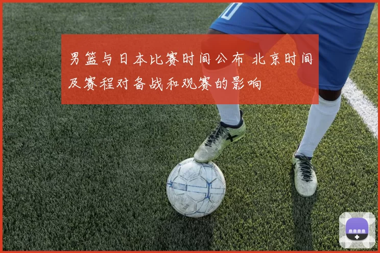 男篮与日本比赛时间公布 北京时间及赛程对备战和观赛的影响