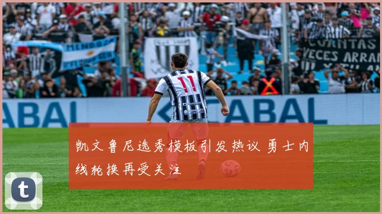 凯文鲁尼选秀模板引发热议 勇士内线轮换再受关注