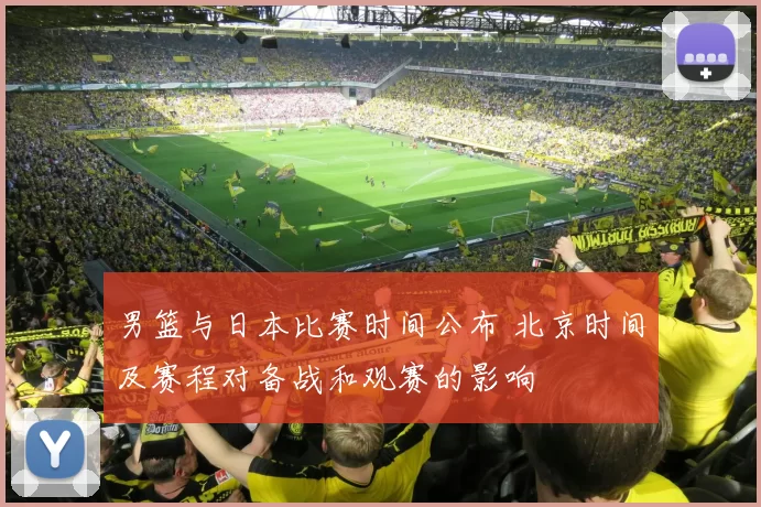 男篮与日本比赛时间公布 北京时间及赛程对备战和观赛的影响