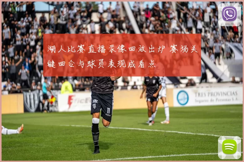 湖人比赛直播录像回放出炉 赛场关键回合与球员表现成看点