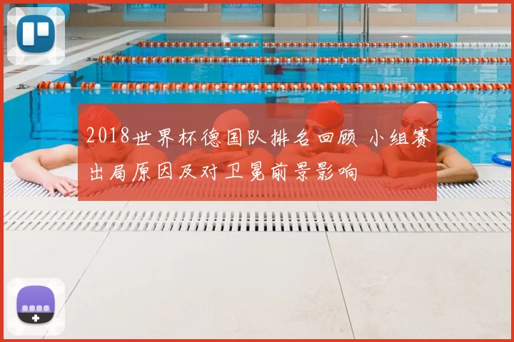 2018世界杯德国队排名回顾 小组赛出局原因及对卫冕前景影响