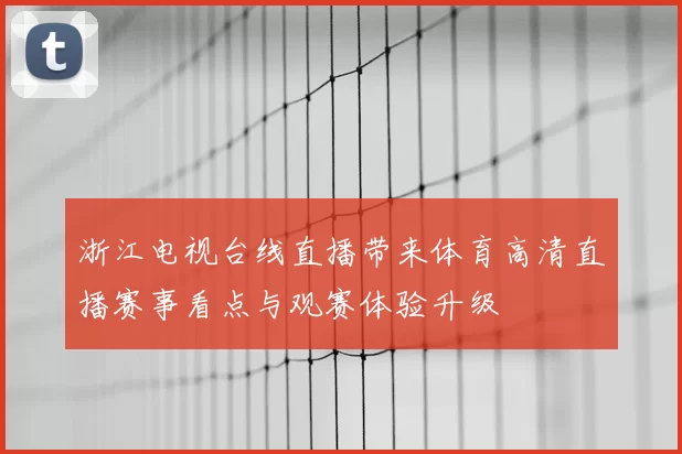 浙江电视台线直播带来体育高清直播赛事看点与观赛体验升级
