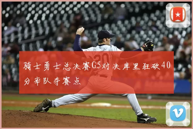 骑士勇士总决赛G5对决库里狂砍40分率队夺赛点