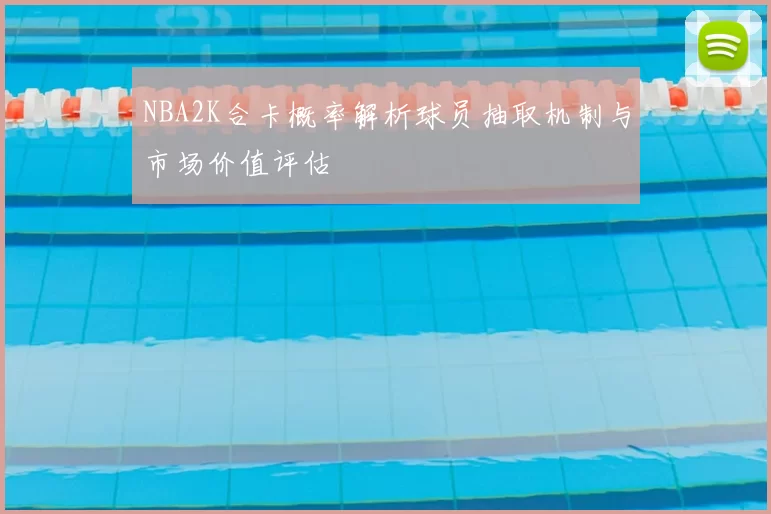 NBA2K合卡概率解析球员抽取机制与市场价值评估