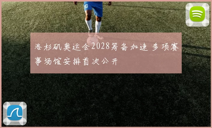 洛杉矶奥运会2028筹备加速 多项赛事场馆安排首次公开