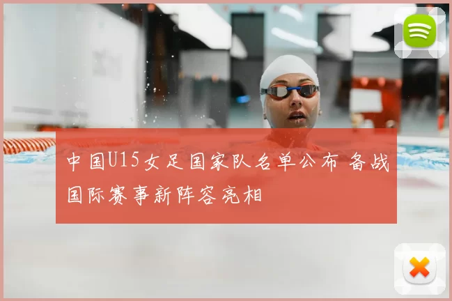 中国U15女足国家队名单公布 备战国际赛事新阵容亮相