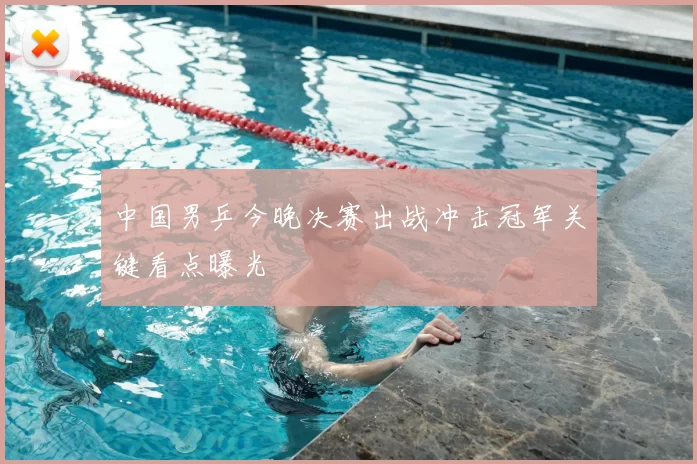 中国男乒今晚决赛出战冲击冠军关键看点曝光