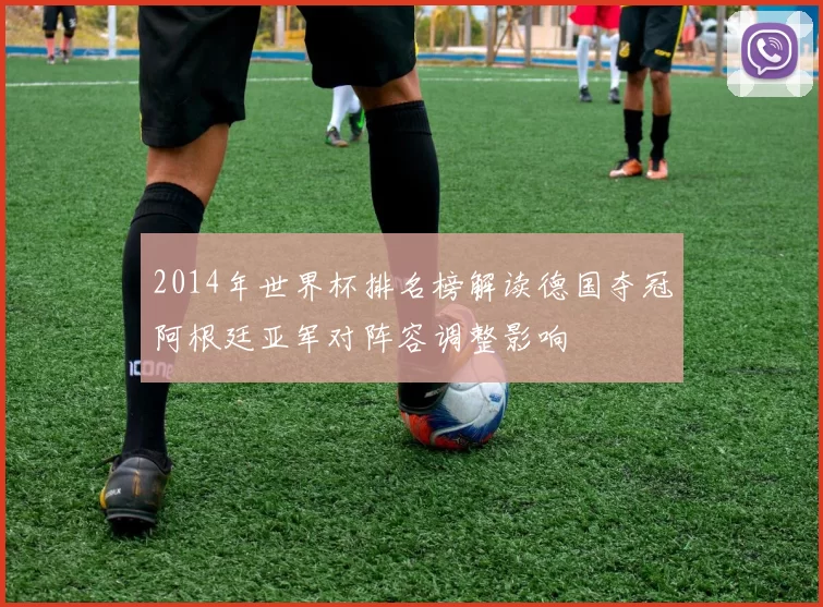 2014年世界杯排名榜解读德国夺冠阿根廷亚军对阵容调整影响
