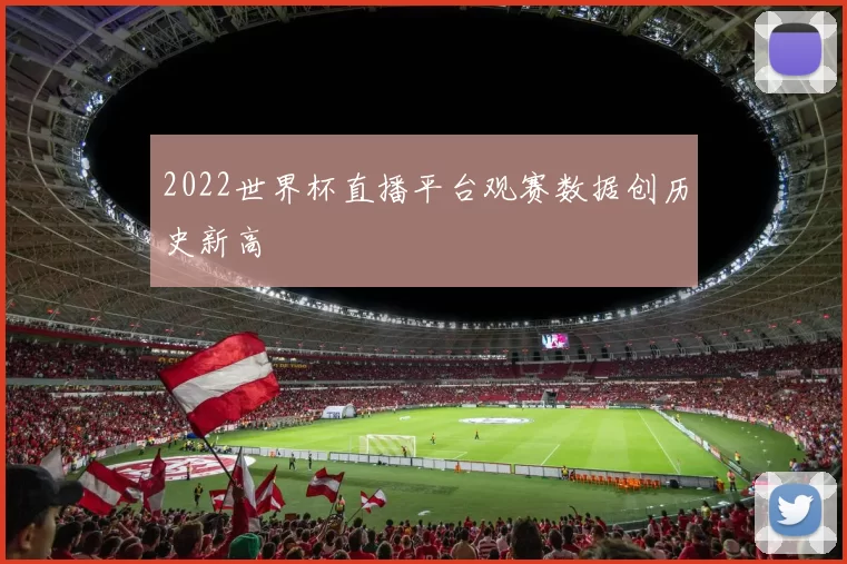 2022世界杯直播平台观赛数据创历史新高