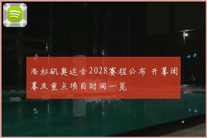 洛杉矶奥运会2028赛程公布 开幕闭幕及重点项目时间一览