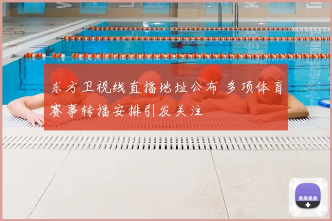 东方卫视线直播地址公布 多项体育赛事转播安排引发关注
