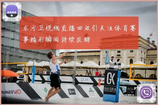 东方卫视线直播回放引关注体育赛事精彩瞬间持续发酵