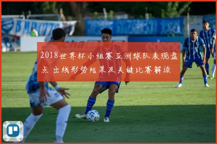 2018世界杯小组赛亚洲球队表现盘点 出线形势结果及关键比赛解读