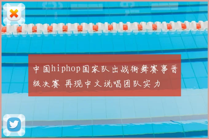 中国hiphop国家队出战街舞赛事晋级决赛 再现中文说唱团队实力