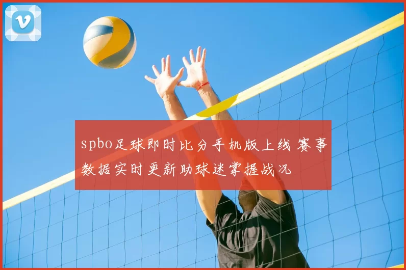 spbo足球即时比分手机版上线 赛事数据实时更新助球迷掌握战况