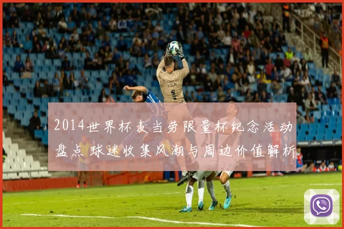 2014世界杯麦当劳限量杯纪念活动盘点 球迷收集风潮与周边价值解析