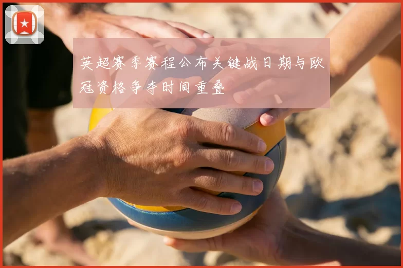 英超赛季赛程公布关键战日期与欧冠资格争夺时间重叠