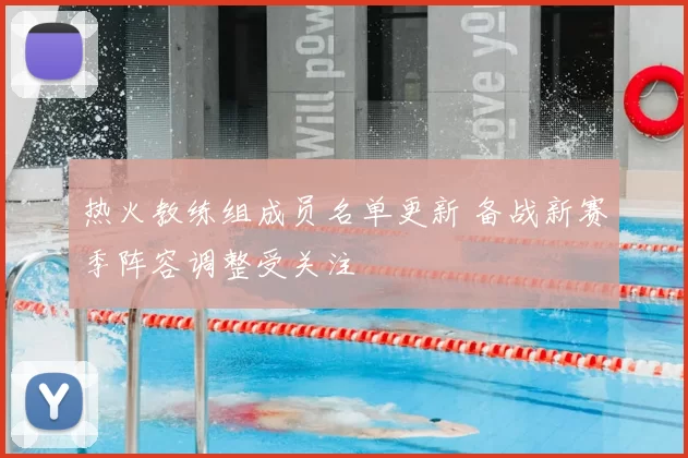 热火教练组成员名单更新 备战新赛季阵容调整受关注