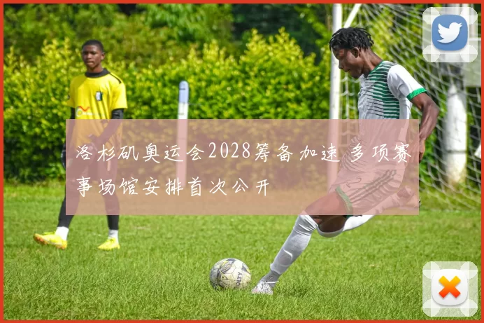 洛杉矶奥运会2028筹备加速 多项赛事场馆安排首次公开