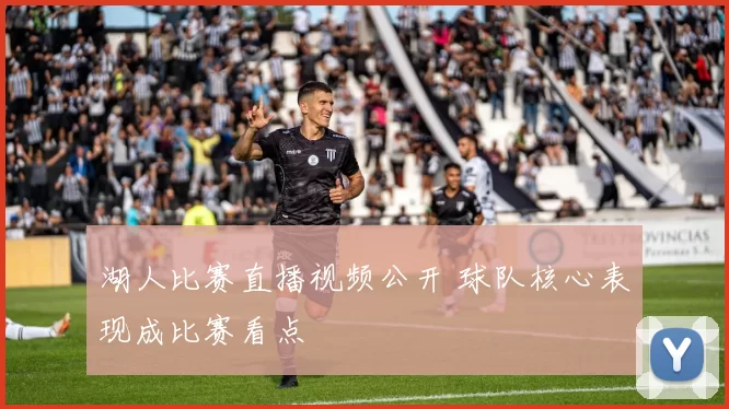 湖人比赛直播视频公开 球队核心表现成比赛看点