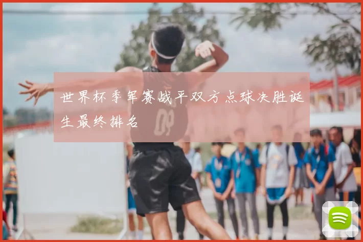 世界杯季军赛战平双方点球决胜诞生最终排名