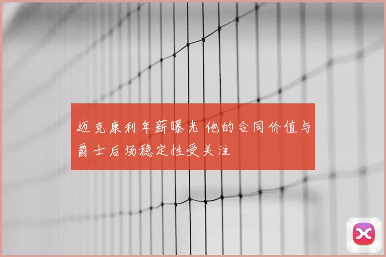 迈克康利年薪曝光 他的合同价值与爵士后场稳定性受关注