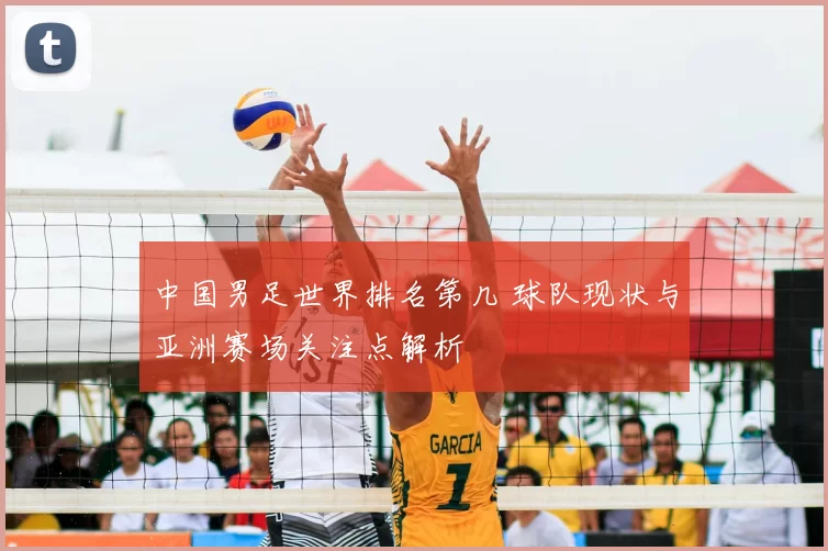 中国男足世界排名第几 球队现状与亚洲赛场关注点解析