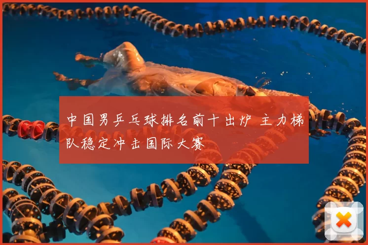 中国男乒乓球排名前十出炉 主力梯队稳定冲击国际大赛