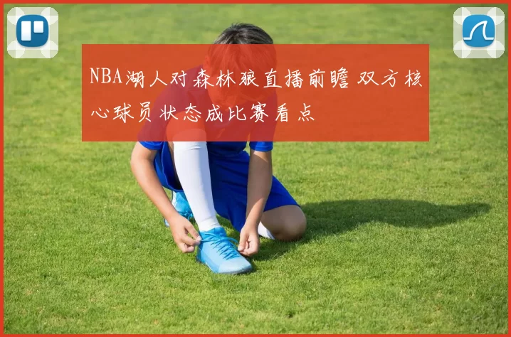 NBA湖人对森林狼直播前瞻 双方核心球员状态成比赛看点