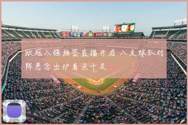 欧冠八强抽签直播开启 八支球队对阵悬念出炉看点十足