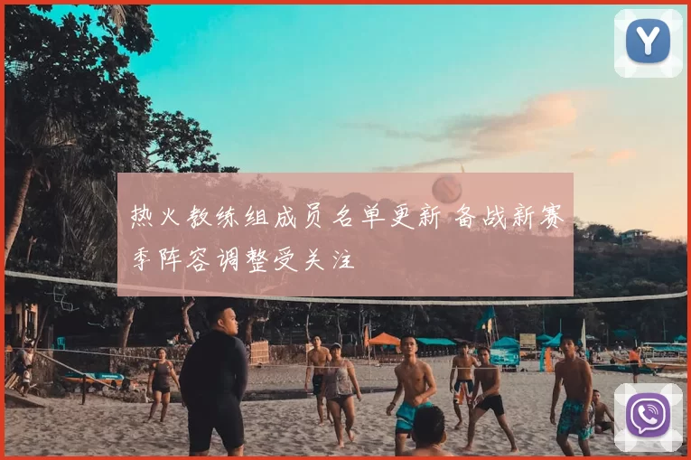热火教练组成员名单更新 备战新赛季阵容调整受关注