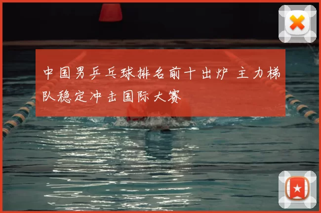 中国男乒乓球排名前十出炉 主力梯队稳定冲击国际大赛