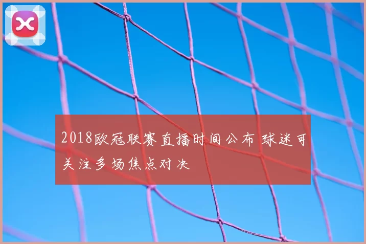 2018欧冠联赛直播时间公布 球迷可关注多场焦点对决