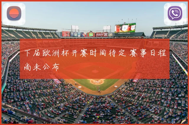下届欧洲杯开赛时间待定 赛事日程尚未公布