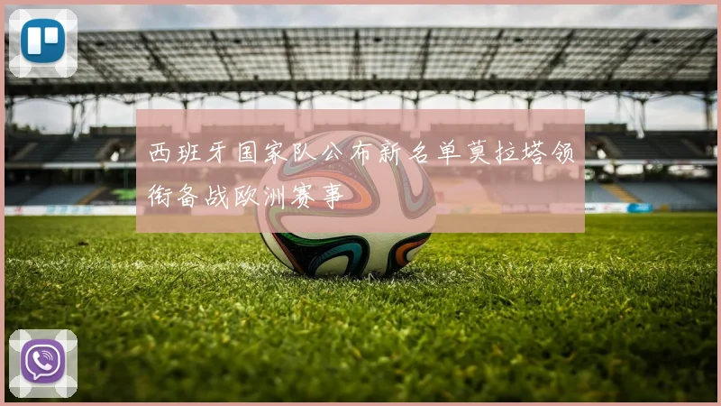 西班牙国家队公布新名单莫拉塔领衔备战欧洲赛事