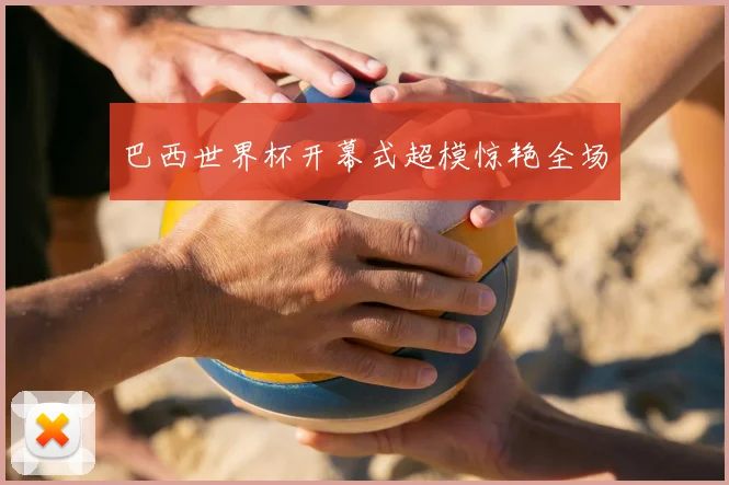 巴西世界杯开幕式超模惊艳全场
