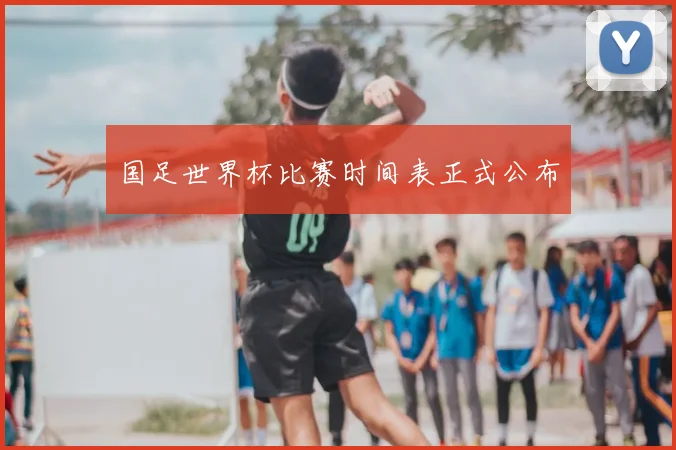 国足世界杯比赛时间表正式公布