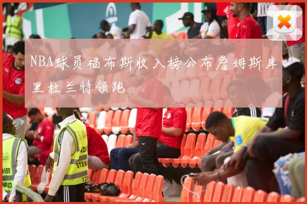 NBA球员福布斯收入榜公布詹姆斯库里杜兰特领跑