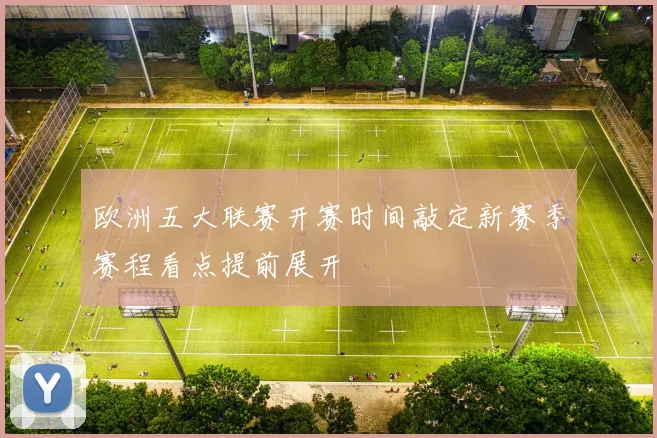 欧洲五大联赛开赛时间敲定新赛季赛程看点提前展开