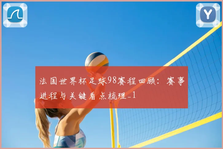 法国世界杯足球98赛程回顾:赛事进程与关键看点梳理_1
